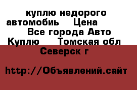 куплю недорого автомобиь  › Цена ­ 5-20000 - Все города Авто » Куплю   . Томская обл.,Северск г.